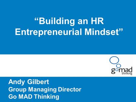 “Building an HR Entrepreneurial Mindset” Andy Gilbert Group Managing Director Go MAD Thinking.