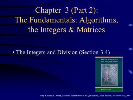 © by Kenneth H. Rosen, Discrete Mathematics & its Applications, Sixth Edition, Mc Graw-Hill, 2007 Chapter 3 (Part 2): The Fundamentals: Algorithms, the.