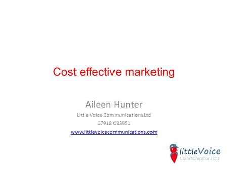Cost effective marketing Aileen Hunter Little Voice Communications Ltd 07918 083951 www.littlevoicecommunications.com.
