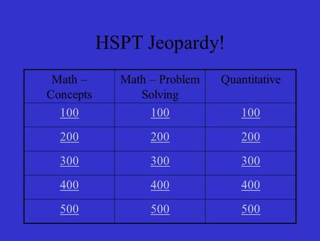 HSPT Jeopardy! Math – Concepts Math – Problem Solving Quantitative 100 200 300 400 500.