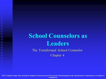 School Counselors as Leaders The Transformed School Counselor Chapter 4 ©2012 Cengage Learning. These materials are designed for classroom use and can.