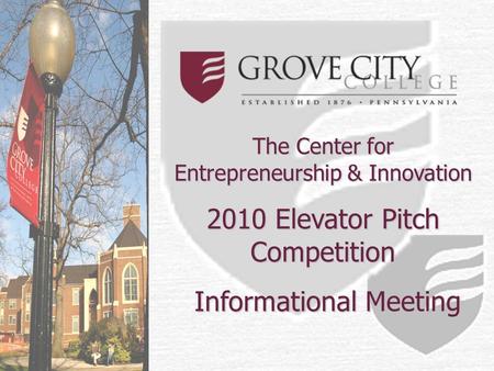 The Center for Entrepreneurship & Innovation 2010 Elevator Pitch Competition Informational Meeting Informational Meeting.