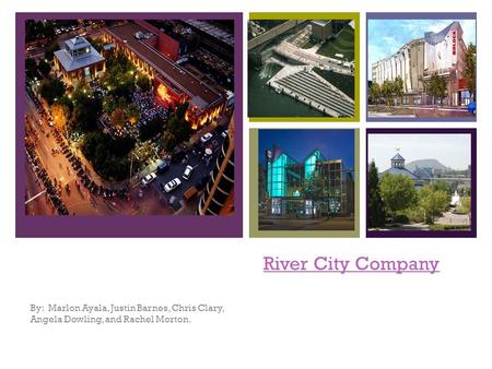 + River City Company By: Marlon Ayala, Justin Barnes, Chris Clary, Angela Dowling, and Rachel Morton.