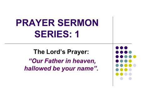 PRAYER SERMON SERIES: 1 The Lord’s Prayer: “Our Father in heaven, hallowed be your name”.