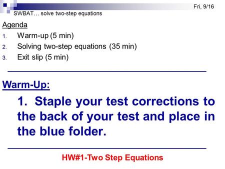 SWBAT… solve two-step equations Agenda 1. Warm-up (5 min) 2. Solving two-step equations (35 min) 3. Exit slip (5 min) Warm-Up: 1. Staple your test corrections.