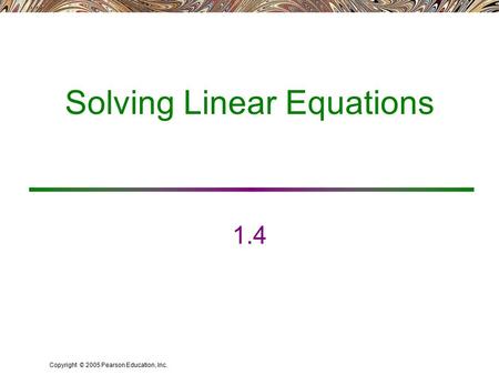 Copyright © 2005 Pearson Education, Inc. Solving Linear Equations 1.4.