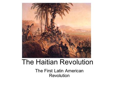 The Haitian Revolution The First Latin American Revolution.