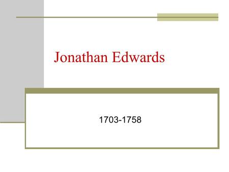 Jonathan Edwards 1703-1758. Beginnings… Born in East Windsor, Connecticut to a devoutly Puritan family. As a boy, he preached sermons to his friends from.