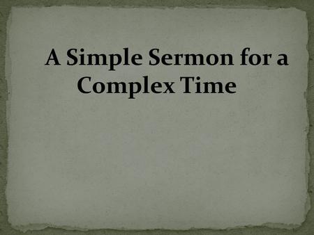 A Simple Sermon for a Complex Time. Mat 11:28 “Come to Me, all you who labor and are heavy laden, and I will give you rest. 29 “Take My yoke upon you.