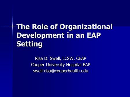 The Role of Organizational Development in an EAP Setting Risa D. Swell, LCSW, CEAP Cooper University Hospital EAP
