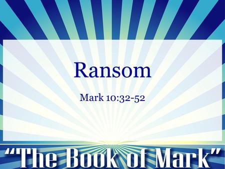 Ransom Mark 10:32-52. Mark 10:32-34 (NIV) 32 And they were on the road, going up to Jerusalem, and Jesus was walking ahead of them. And they were amazed,