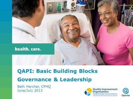 QAPI: Basic Building Blocks Governance & Leadership Beth Hercher, CPHQ June/July 2013.