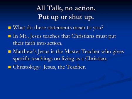 All Talk, no action. Put up or shut up. What do these statements mean to you? What do these statements mean to you? In Mt., Jesus teaches that Christians.