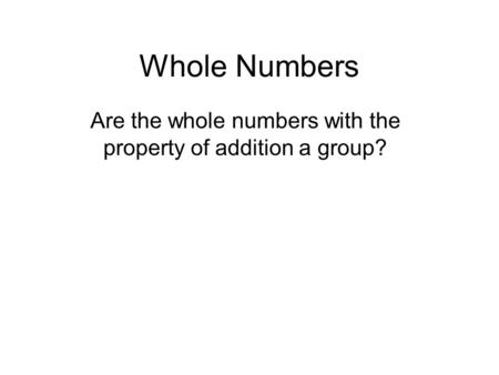 Whole Numbers Are the whole numbers with the property of addition a group?