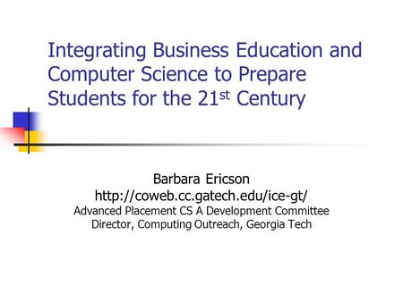 Integrating Business Education and Computer Science to Prepare Students for the 21 st Century Barbara Ericson  Advanced.