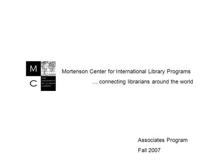 Mortenson Center for International Library Programs … connecting librarians around the world Associates Program Fall 2007.