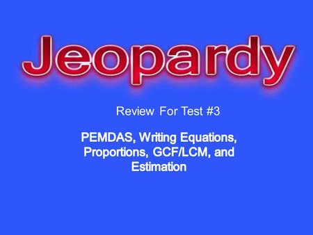 Review For Test #3. PEMDAS Writing Equations ProportionsLCM/GCFEstimation 10 20 30 40 50.