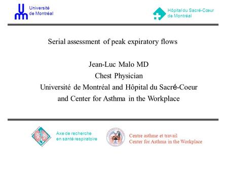 Serial assessment of peak expiratory flows Jean-Luc Malo MD Chest Physician Université de Montréal and Hôpital du Sacr é -Coeur and Center for Asthma in.