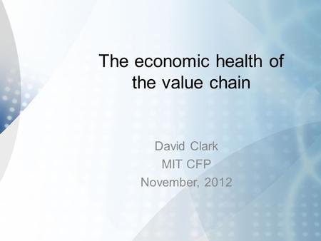 The economic health of the value chain David Clark MIT CFP November, 2012.