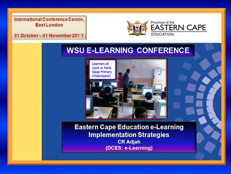 WSU E-LEARNING CONFERENCE International Conference Centre, East London 31 October – 01 November 201`1 Eastern Cape Education e-Learning Implementation.