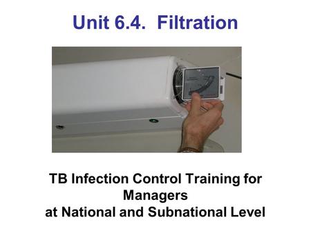 Unit 6.4. Filtration TB Infection Control Training for Managers at National and Subnational Level.