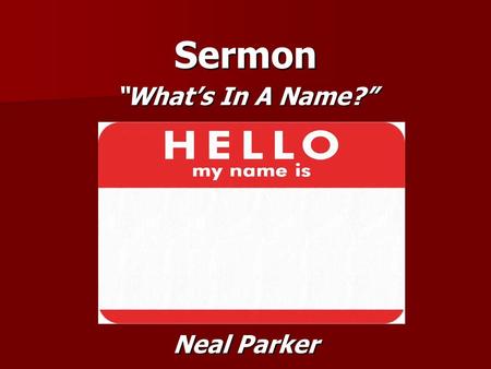 Sermon “What’s In A Name?” Neal Parker. Great Purpose of Man Great Purpose of Man  I Corinthians 10:31-33  Greek word for Glory is “doxa”  An Opinion.