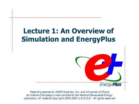 Lecture 1: An Overview of Simulation and EnergyPlus Material prepared by GARD Analytics, Inc. and University of Illinois at Urbana-Champaign under contract.