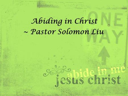 Abiding in Christ ~ Pastor Solomon Liu. John 15:9 – 17 (NIV) 9 As the Father has loved me, so have I loved you. Now remain in my love. 10 If you obey.