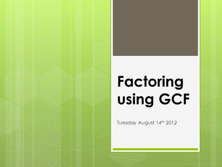 Factoring using GCF Tuesday August 14th 2012