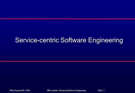 ©Ian Sommerville 2006MSc module: Advanced Software Engineering Slide 1 Service-centric Software Engineering.