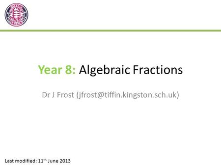 Year 8: Algebraic Fractions Dr J Frost Last modified: 11 th June 2013.