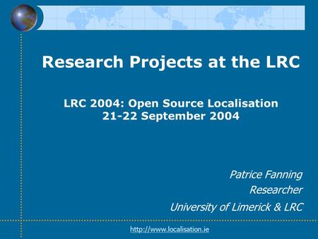 Research Projects at the LRC LRC 2004: Open Source Localisation 21-22 September 2004 Patrice Fanning Researcher University of Limerick & LRC