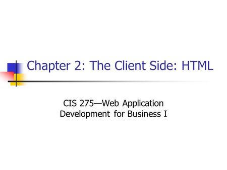 Chapter 2: The Client Side: HTML CIS 275—Web Application Development for Business I.