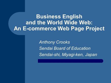 Business English and the World Wide Web: An E-commerce Web Page Project Anthony Crooks Sendai Board of Education Sendai-shi, Miyagi-ken, Japan.