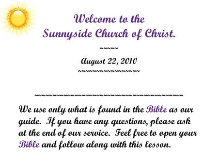 Welcome to the Sunnyside Church of Christ. ~~~~~ August 22, 2010 ~~~~~~~~~~~~~~~~~ ~~~~~~~~~~~~~~~~~~~~~~~~~~~~~~~~~~~~~~~~~ We use only what is found.