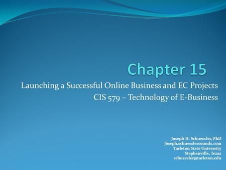 Launching a Successful Online Business and EC Projects CIS 579 – Technology of E-Business Joseph H. Schuessler, PhD Joseph.schuesslersounds.com Tarleton.