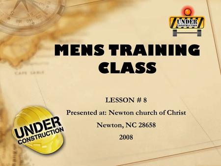 MENS TRAINING CLASS LESSON # 8 Presented at: Newton church of Christ Newton, NC 28658 2008.