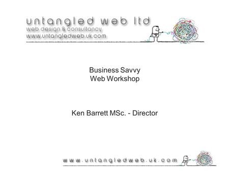 Business Savvy Web Workshop Ken Barrett MSc. - Director.
