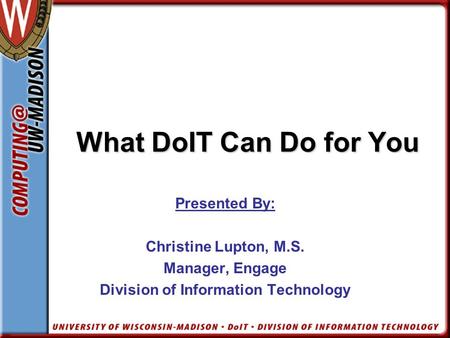What DoIT Can Do for You What DoIT Can Do for You Presented By: Christine Lupton, M.S. Manager, Engage Division of Information Technology.