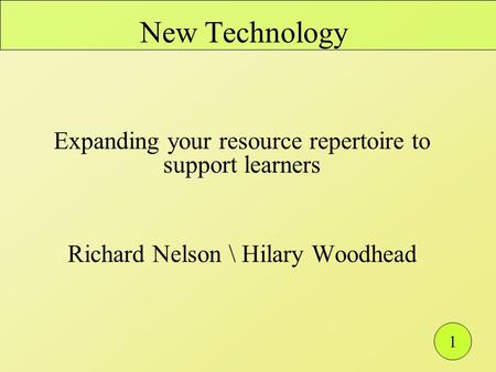 1 New Technology Expanding your resource repertoire to support learners Richard Nelson \ Hilary Woodhead.
