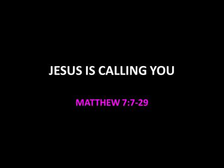 JESUS IS CALLING YOU MATTHEW 7:7-29. Sermon on the Mount – Matthew 5-7 Character of Kingdom Citizen (Christian) Beatitudes, salt & light 5:1-16 Contrast.