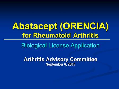 Abatacept (ORENCIA) for Rheumatoid Arthritis Biological License Application Arthritis Advisory Committee September 6, 2005.