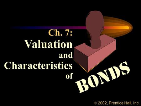 Ch. 7: Valuation and Characteristics of  2002, Prentice Hall, Inc.