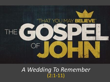 A Wedding To Remember (2:1-11). JOHN 2:1-2 On the third day there was a wedding at Cana in Galilee, and the mother of Jesus was there. Jesus also was.