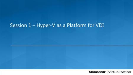 Session 1 – Hyper-V as a Platform for VDI. Virtual Presentation Presentation layer separate from process Virtual Presentation Presentation layer separate.