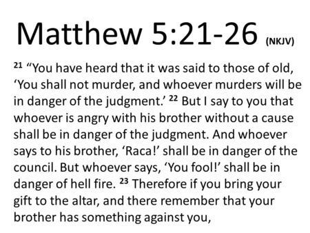 Matthew 5:21-26 (NKJV) 21 “You have heard that it was said to those of old, ‘You shall not murder, and whoever murders will be in danger of the judgment.’