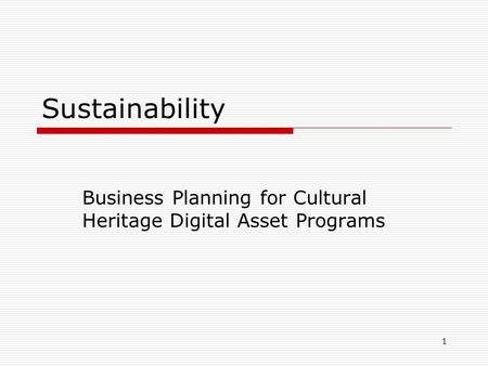 1 Sustainability Business Planning for Cultural Heritage Digital Asset Programs.