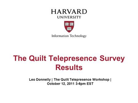 The Quilt Telepresence Survey Results Leo Donnelly | The Quilt Telepresence Workshop | October 12, 2011 3-6pm EST.