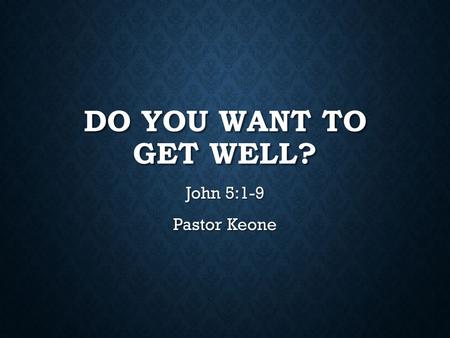 DO YOU WANT TO GET WELL? John 5:1-9 Pastor Keone.