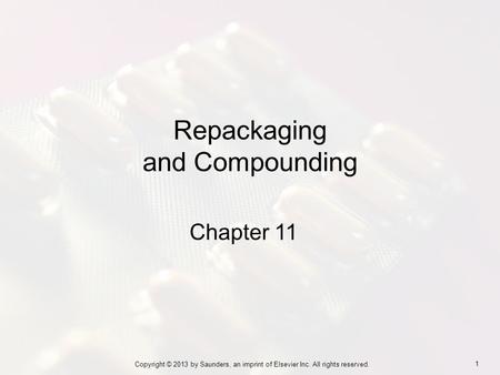 1 Copyright © 2013 by Saunders, an imprint of Elsevier Inc. All rights reserved. Chapter 11 Repackaging and Compounding.